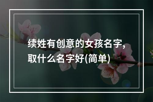 续姓有创意的女孩名字,取什么名字好(简单)