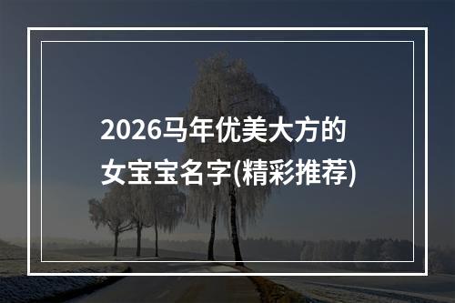 2026马年优美大方的女宝宝名字(精彩推荐)