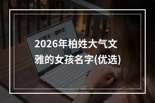2026年柏姓大气文雅的女孩名字(优选)