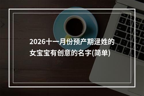 2026十一月份预产期逯姓的女宝宝有创意的名字(简单)