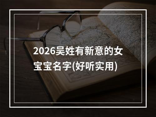 2026吴姓有新意的女宝宝名字(好听实用)