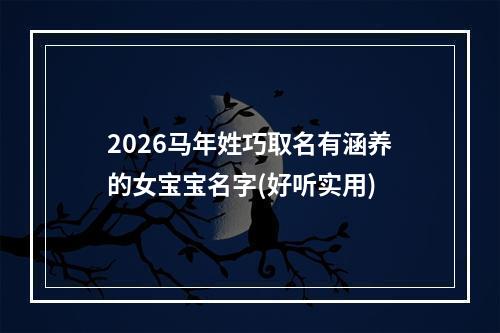2026马年姓巧取名有涵养的女宝宝名字(好听实用)