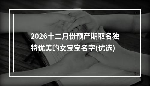 2026十二月份预产期取名独特优美的女宝宝名字(优选)