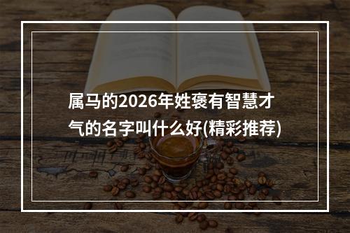 属马的2026年姓褒有智慧才气的名字叫什么好(精彩推荐)