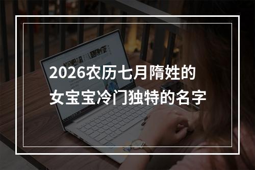 2026农历七月隋姓的女宝宝冷门独特的名字