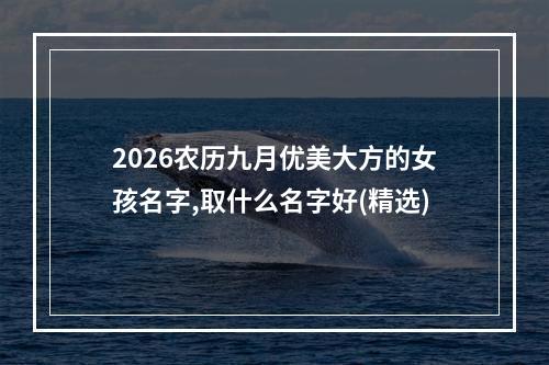 2026农历九月优美大方的女孩名字,取什么名字好(精选)