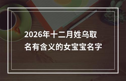 2026年十二月姓乌取名有含义的女宝宝名字