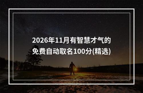 2026年11月有智慧才气的免费自动取名100分(精选)