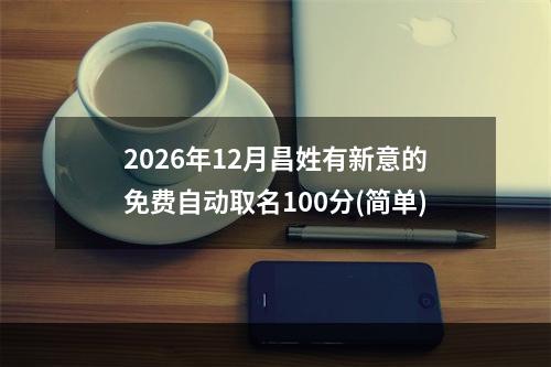 2026年12月昌姓有新意的免费自动取名100分(简单)