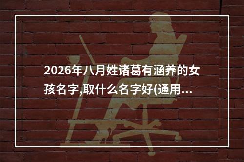 2026年八月姓诸葛有涵养的女孩名字,取什么名字好(通用)