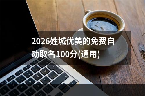 2026姓城优美的免费自动取名100分(通用)