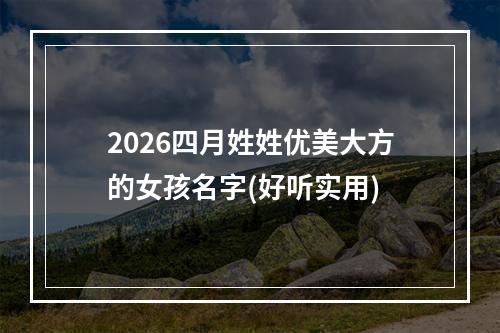 2026四月姓姓优美大方的女孩名字(好听实用)