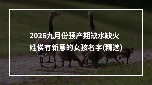 2026九月份预产期缺水缺火姓俟有新意的女孩名字(精选)