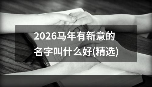 2026马年有新意的名字叫什么好(精选)