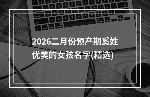 2026二月份预产期奚姓优美的女孩名字(精选)
