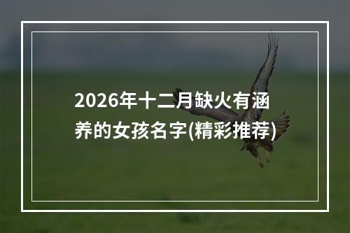 2026年十二月缺火有涵养的女孩名字(精彩推荐)