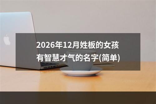2026年12月姓板的女孩有智慧才气的名字(简单)