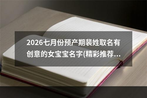 2026七月份预产期裴姓取名有创意的女宝宝名字(精彩推荐)