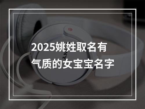 2025姚姓取名有气质的女宝宝名字
