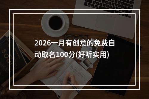 2026一月有创意的免费自动取名100分(好听实用)