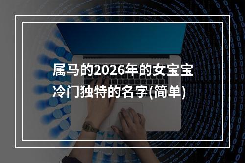 属马的2026年的女宝宝冷门独特的名字(简单)
