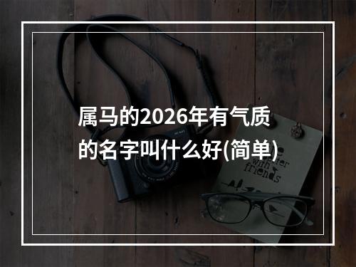 属马的2026年有气质的名字叫什么好(简单)
