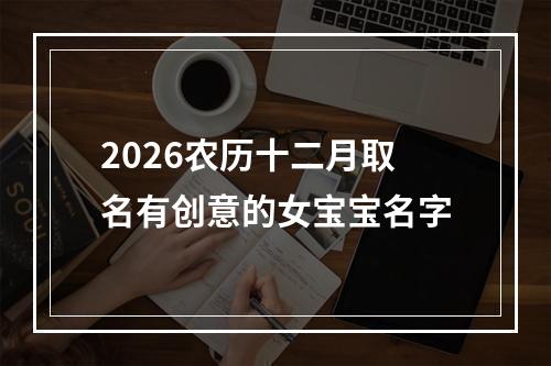 2026农历十二月取名有创意的女宝宝名字
