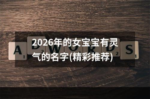 2026年的女宝宝有灵气的名字(精彩推荐)
