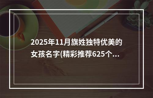 2025年11月旗姓独特优美的女孩名字(精彩推荐625个)
