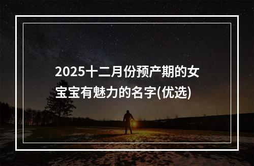 2025十二月份预产期的女宝宝有魅力的名字(优选)