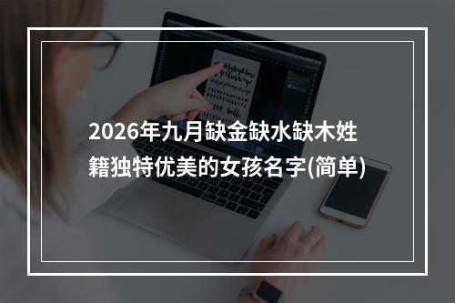 2026年九月缺金缺水缺木姓籍独特优美的女孩名字(简单)