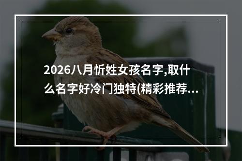 2026八月忻姓女孩名字,取什么名字好冷门独特(精彩推荐)