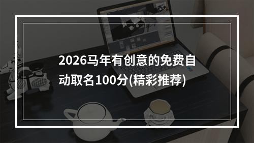 2026马年有创意的免费自动取名100分(精彩推荐)