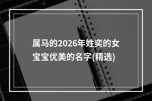 属马的2026年姓奕的女宝宝优美的名字(精选)