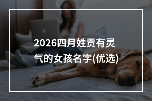 2026四月姓贡有灵气的女孩名字(优选)