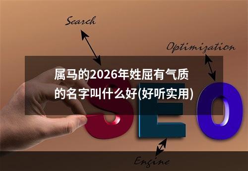 属马的2026年姓屈有气质的名字叫什么好(好听实用)