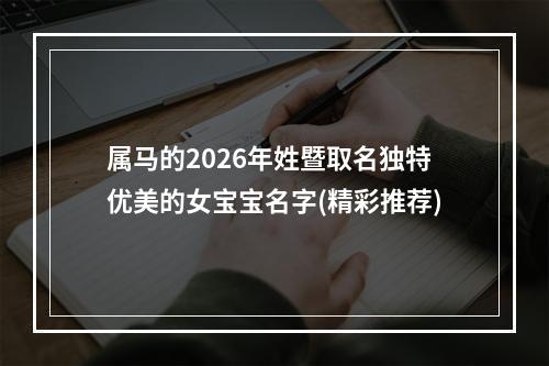 属马的2026年姓暨取名独特优美的女宝宝名字(精彩推荐)