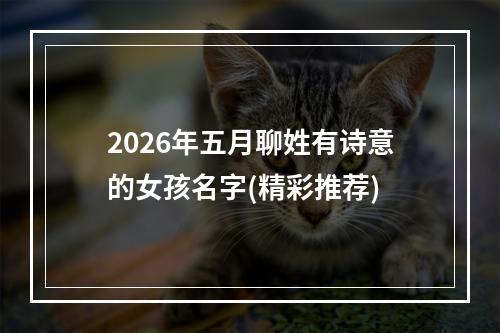 2026年五月聊姓有诗意的女孩名字(精彩推荐)