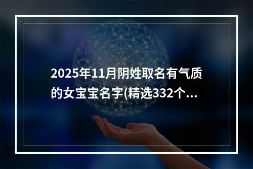 2025年11月阴姓取名有气质的女宝宝名字(精选332个)