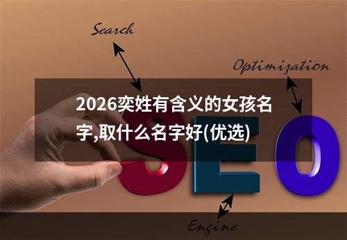 2026奕姓有含义的女孩名字,取什么名字好(优选)