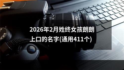 2026年2月姓终女孩朗朗上口的名字(通用411个)