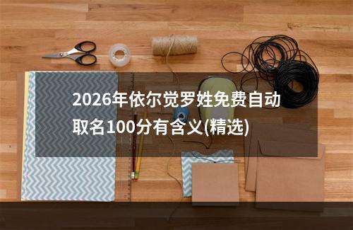 2026年依尔觉罗姓免费自动取名100分有含义(精选)