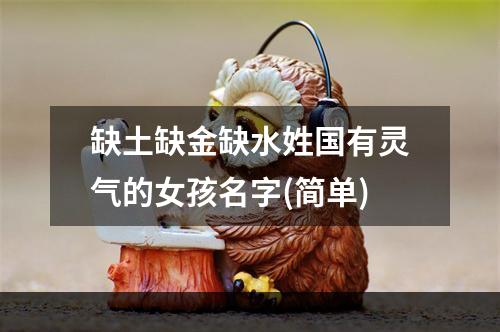 缺土缺金缺水姓国有灵气的女孩名字(简单)