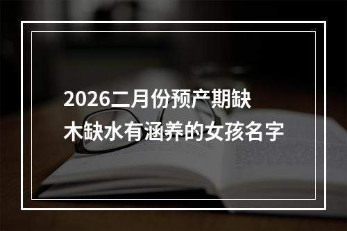 2026二月份预产期缺木缺水有涵养的女孩名字