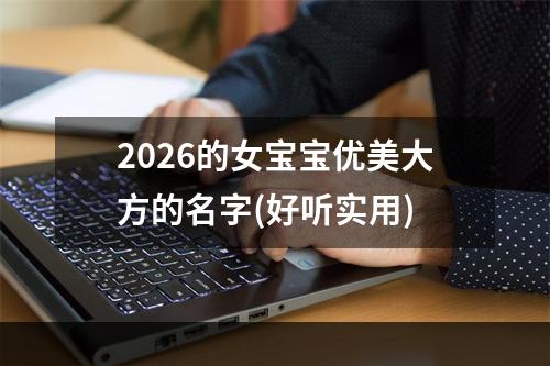2026的女宝宝优美大方的名字(好听实用)