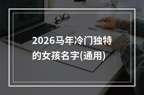 2026马年冷门独特的女孩名字(通用)