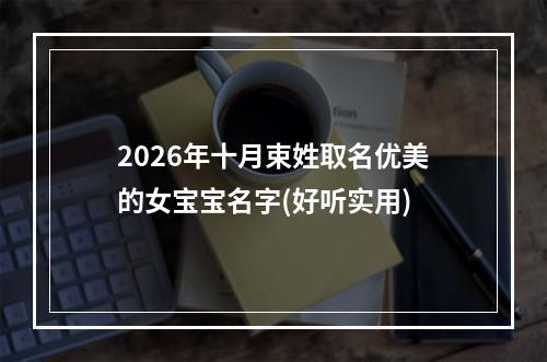 2026年十月束姓取名优美的女宝宝名字(好听实用)