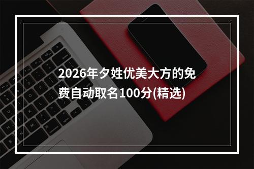 2026年夕姓优美大方的免费自动取名100分(精选)