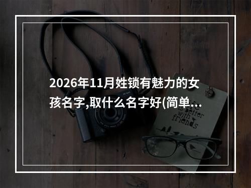 2026年11月姓锁有魅力的女孩名字,取什么名字好(简单)