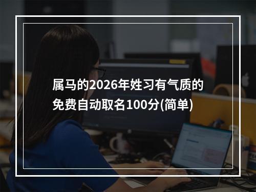 属马的2026年姓习有气质的免费自动取名100分(简单)